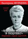 Екатерина Фурцева - «Я плачу только в подушку». Откровения «первой леди СССР»