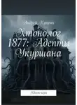 Андрей Куприн - Хтонолог 1877: Адепты Укуршана. Квест-игра