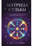 Максим Ульянов - Матрица Судьбы. Ключ к коду рождения, в котором Вселенная зашифровала твой истинный путь
