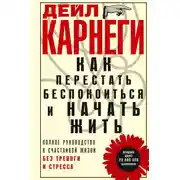 Постер книги Как перестать беспокоиться и начать жить. Полное руководство к счастливой жизни без тревоги и стресса