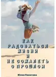 Юлия Никитина - Как радоваться жизни и не сожалеть о прошлом