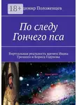 Владимир Положенцев - По следу Гончего пса. Виртуальная реальность времен Ивана Грозного и Бориса Годунова