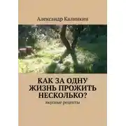 Постер книги Как за одну жизнь прожить несколько? Вкусные рецепты