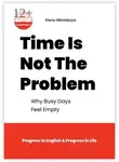 Elena Nikolskaya - Time Is Not The Problem. Why Busy Days Feel Empty