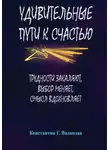 Константин Волкодав - Удивительные пути к счастью: Трудности закаляют, выбор меняет, смысл вдохновляет
