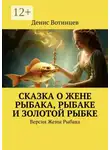 Денис Вотинцев - Сказка о жене рыбака, рыбаке и золотой рыбке. Версия жены рыбака