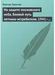 Виктор Урвачев - На защите московского неба. Боевой путь летчика-истребителя. 1941–1945