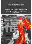 Людмила Белова - Цигун. Беседы с мадам Ли о здоровье, молодости, красоте. Цигун-упражнения здоровья и долголетия