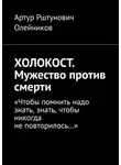 Артур Олейников - ХОЛОКОСТ. Мужество против смерти. “Чтобы помнить надо знать, знать, чтобы никогда не повторилось…“