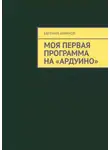Евгений Абрамов - Моя первая программа на «Ардуино»