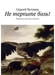 Сергей Чугунов - Не терпите боль! Невралгии, миозиты и миалгии