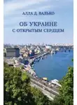 Алла Валько - Об Украине с открытым сердцем. Публицистические и путевые заметки
