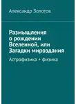 Александр Золотов - Размышления о рождении Вселенной, или Загадки мироздания. Астрофизика + физика