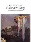 Ярослав Астахов - Слово к Богу. Авторский сборник стихотворений