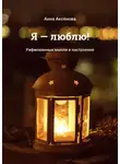 Анна Аксёнова - Я – люблю! Рифмованные мысли и настроения