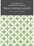 Андрей Тихомиров - Финно-угорские народы. Языки, народы, миграции, обычаи