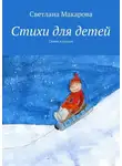 Светлана Макарова - Стихи для детей. Стихи и сказки