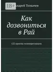 Андрей Толкачев - Как дозвониться в Рай. 122 приема телепереговоров