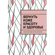 Постер книги Вернуть коже красоту и здоровье. Болезни кожи и их лечение