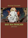 Виктор Сиголаев - Бог на пенсии. Рассказы