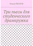 Федор Иванов - Три пьесы для студенческого драмкружка