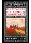 Лев Прозоров - Как утопили в крови Языческую Русь. Иго нового Бога