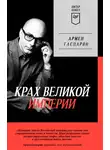 Армен Гаспарян - Крах Великой империи. Загадочная история самой крупной геополитической катастрофы