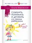 Ольга Маховская - Слышать, понимать и дружить со своим ребенком. 7 правил успешной мамы