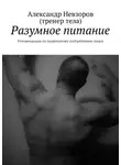 Александр Невзоров - Разумное питание. Рекомендации по правильному употреблению пищи