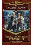 Андрей Гудков - Цепной пес империи. Революция
