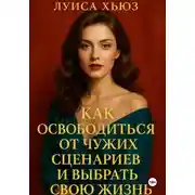 Постер книги Как освободиться от чужих сценариев и выбрать свою жизнь