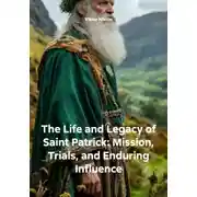 Постер книги The Life and Legacy of Saint Patrick: mission, trials and enduring Iinfluence