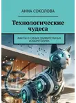 Анна Соколова - Технологические чудеса. Факты о самых удивительных изобретениях