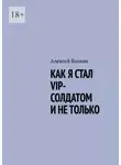Алексей Волков - Как я стал VIP солдатом и не только