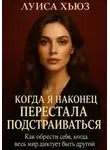 Луиса Хьюз - Когда я наконец перестала подстраиваться. Как обрести себя, когда весь мир диктует быть другой
