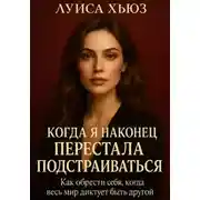 Постер книги Когда я наконец перестала подстраиваться. Как обрести себя, когда весь мир диктует быть другой