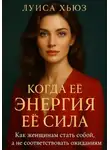Луиса Хьюз - Когда её энергия её сила. Как женщинам стать собой, а не соответствовать ожиданиям