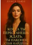 Луиса Хьюз - Когда ты перестанешь ждать. Ты наконец себя найдёшь