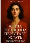 Луиса Хьюз - Когда женщина перестаёт ждать меняется всё