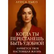 Постер книги Когда ты перестанешь быть удобной. Начнётся твоя настоящая жизнь