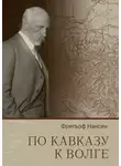 Фритьоф Ведель-Ярлсберг Нансен - По Кавказу к Волге