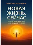 Николай Щербатюк - Новая Жизнь, Сейчас: Книга об Изобилии Без Лишних Усилий