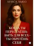 Луиса Хьюз - Когда ты перестаёшь быть для всех – ты обретёшь себя
