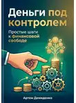 Артем Демиденко - Деньги под контролем: Простые шаги к финансовой свободе