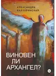 Александра Халтуринская - Виновен ли Архангел?
