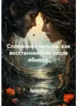 Лилия Роуз - Сломанная любовь: как восстановиться после абьюза