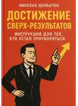 Николай Щербатюк - Достижение Сверх-результатов: Инструкция для тех, кто устал притворяться
