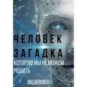 Постер книги ЧЕЛОВЕК – ЗАГАДКА, КОТОРУЮ МЫ НЕ МОЖЕМ РЕШИТЬ