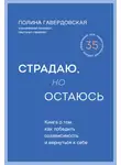 Полина Гавердовская - Страдаю, но остаюсь. Книга о том, как победить созависимость и вернуться к себе