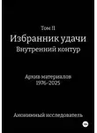 Анонимный исследователь - ТомII. Избранник удачи. Внутренний контур. Архив материалов 1976-2025
